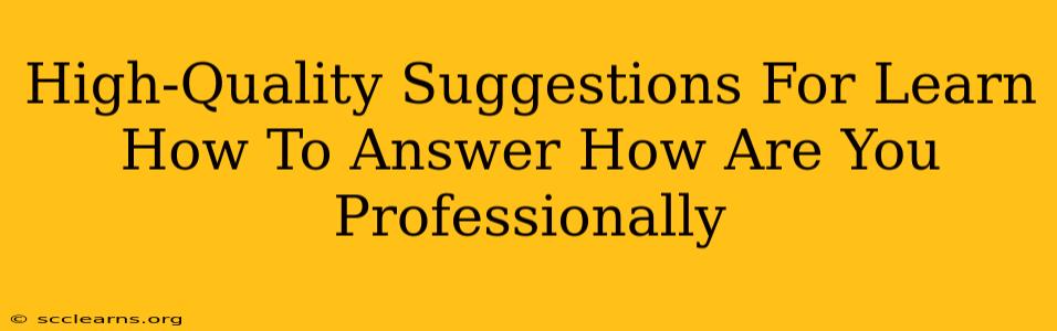 High-Quality Suggestions For Learn How To Answer How Are You Professionally