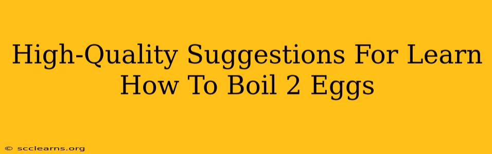 High-Quality Suggestions For Learn How To Boil 2 Eggs