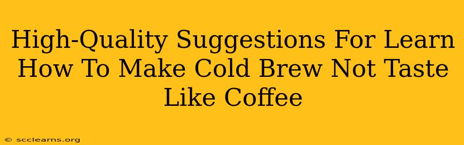 High-Quality Suggestions For Learn How To Make Cold Brew Not Taste Like Coffee