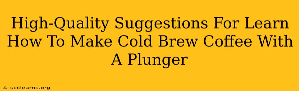 High-Quality Suggestions For Learn How To Make Cold Brew Coffee With A Plunger