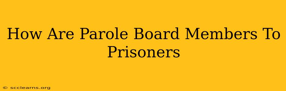 How Are Parole Board Members To Prisoners