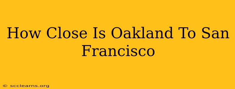 How Close Is Oakland To San Francisco