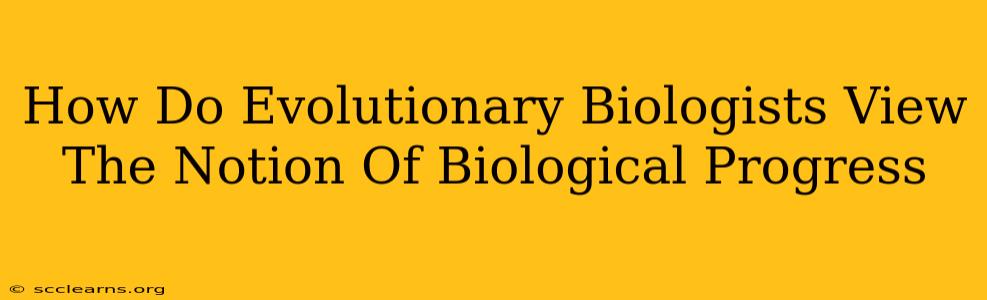 How Do Evolutionary Biologists View The Notion Of Biological Progress