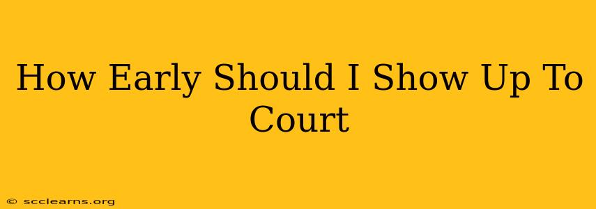 How Early Should I Show Up To Court