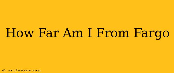 How Far Am I From Fargo