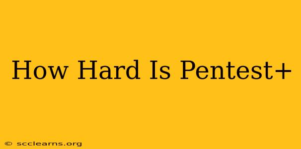 How Hard Is Pentest+