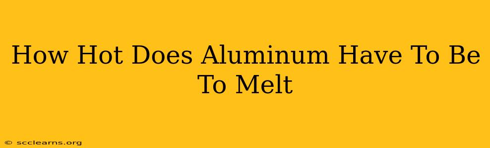 How Hot Does Aluminum Have To Be To Melt