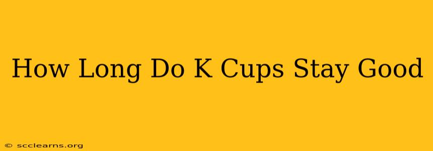 How Long Do K Cups Stay Good