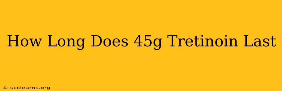 How Long Does 45g Tretinoin Last