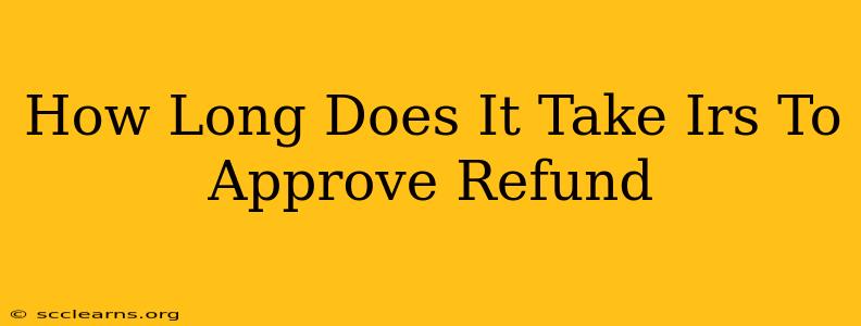 How Long Does It Take Irs To Approve Refund