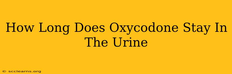 How Long Does Oxycodone Stay In The Urine