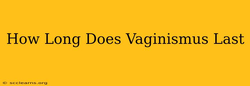 How Long Does Vaginismus Last