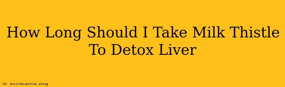 How Long Should I Take Milk Thistle To Detox Liver