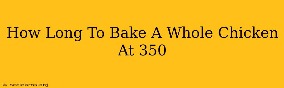 How Long To Bake A Whole Chicken At 350