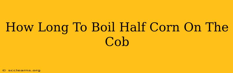 How Long To Boil Half Corn On The Cob