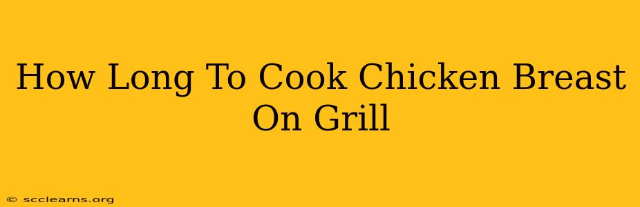 How Long To Cook Chicken Breast On Grill