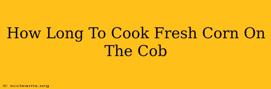 How Long To Cook Fresh Corn On The Cob