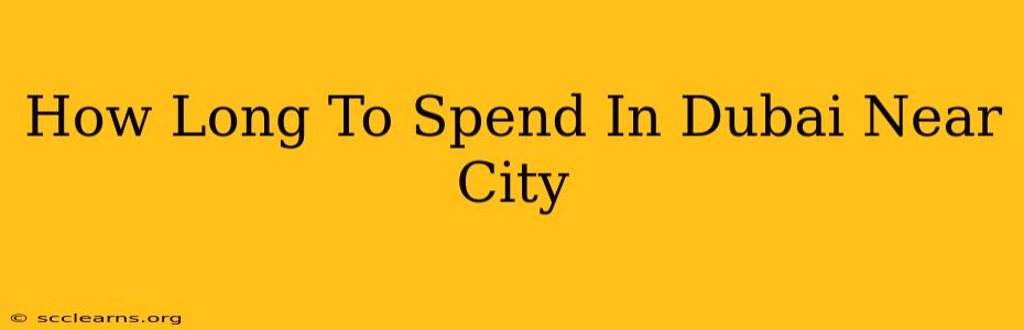 How Long To Spend In Dubai Near City