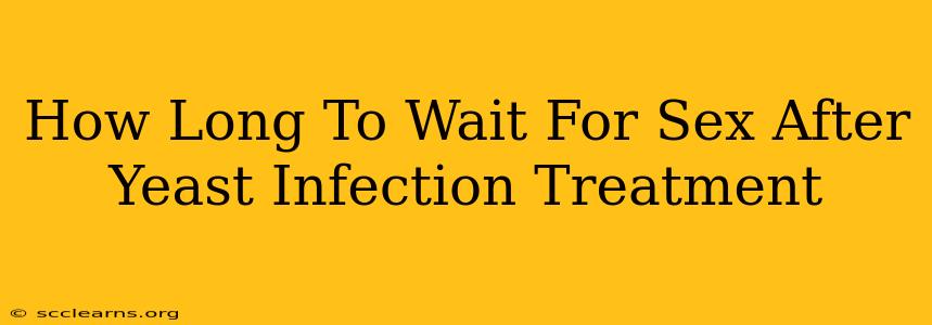 How Long To Wait For Sex After Yeast Infection Treatment