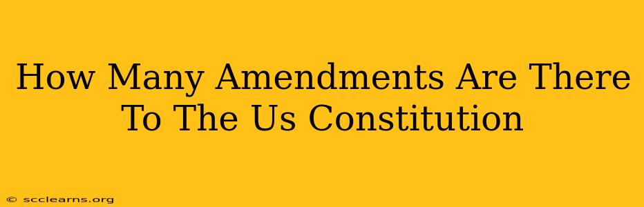 How Many Amendments Are There To The Us Constitution