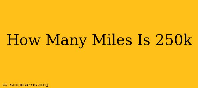 How Many Miles Is 250k