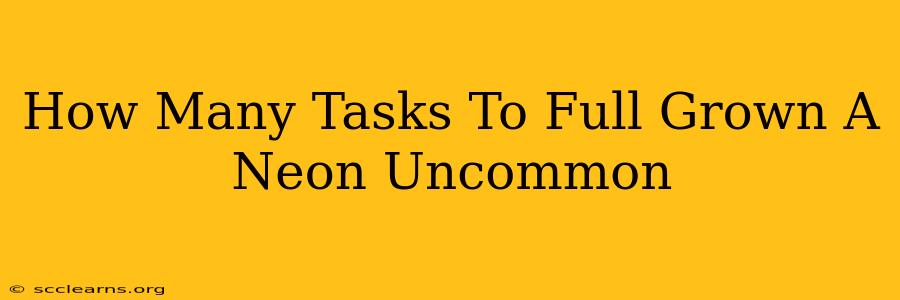 How Many Tasks To Full Grown A Neon Uncommon