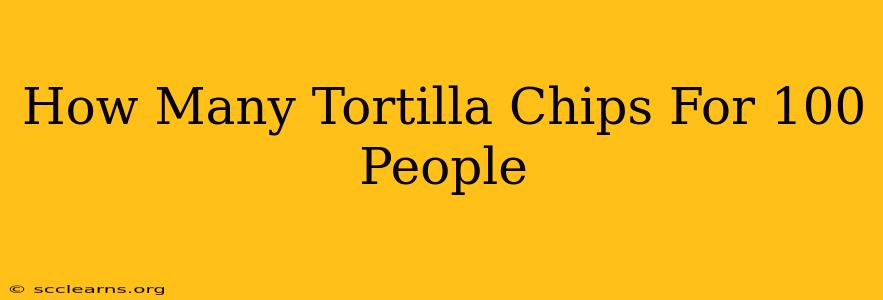 How Many Tortilla Chips For 100 People