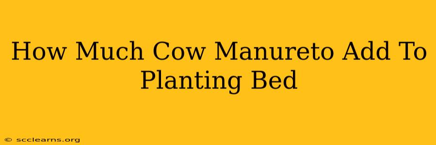 How Much Cow Manureto Add To Planting Bed