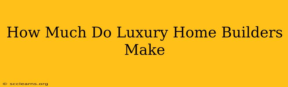 How Much Do Luxury Home Builders Make