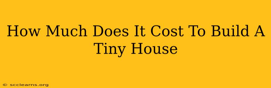 How Much Does It Cost To Build A Tiny House