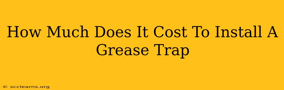 How Much Does It Cost To Install A Grease Trap