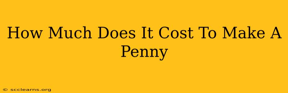 How Much Does It Cost To Make A Penny