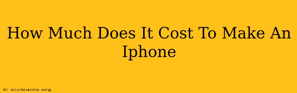 How Much Does It Cost To Make An Iphone