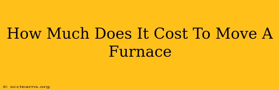 How Much Does It Cost To Move A Furnace