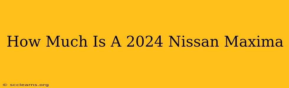 How Much Is A 2024 Nissan Maxima