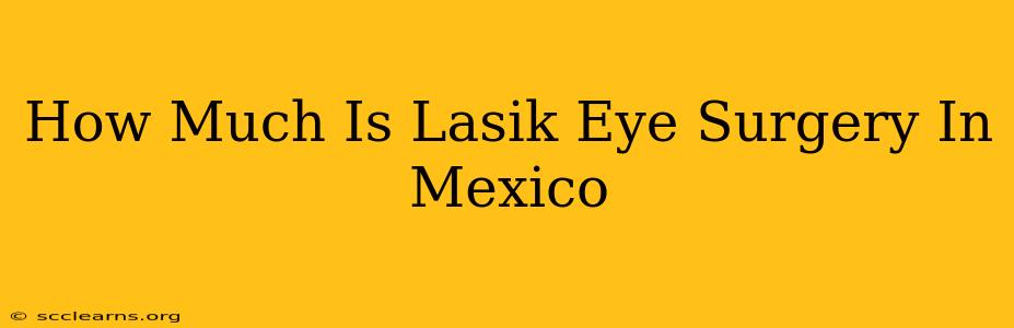 How Much Is Lasik Eye Surgery In Mexico