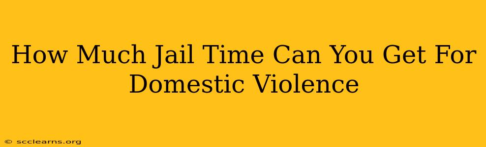 How Much Jail Time Can You Get For Domestic Violence