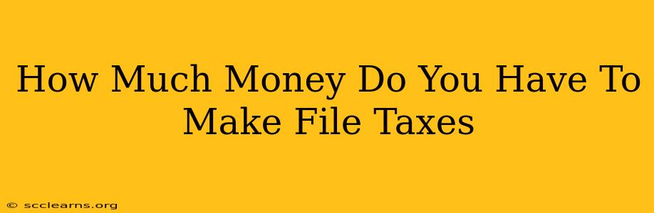 How Much Money Do You Have To Make File Taxes