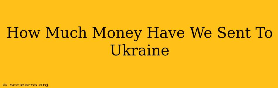 How Much Money Have We Sent To Ukraine