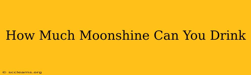 How Much Moonshine Can You Drink