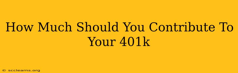 How Much Should You Contribute To Your 401k