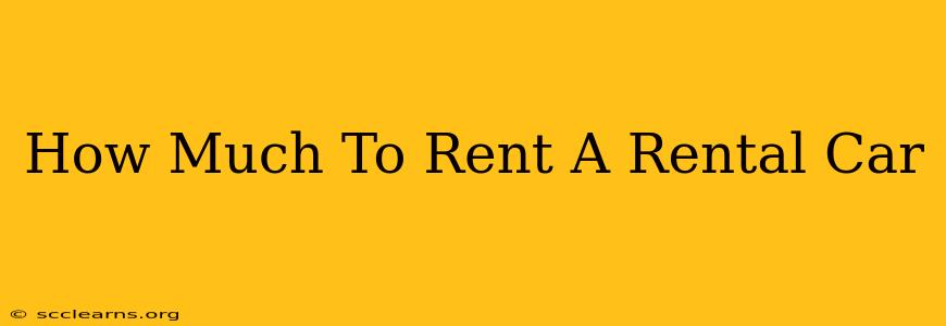 How Much To Rent A Rental Car