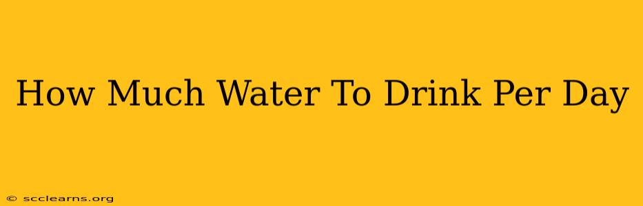 How Much Water To Drink Per Day