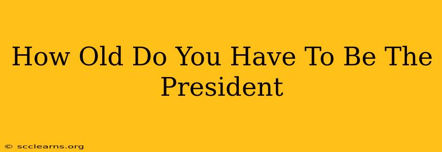 How Old Do You Have To Be The President