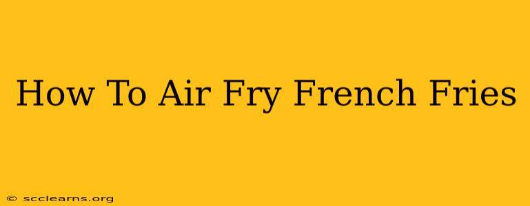 How To Air Fry French Fries