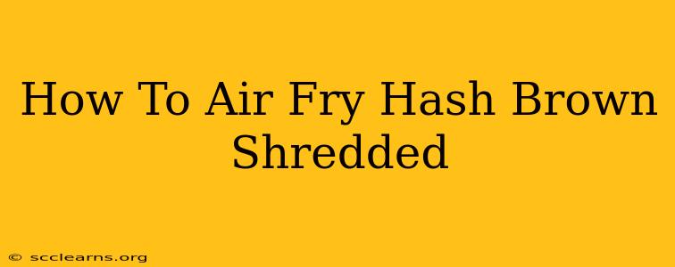 How To Air Fry Hash Brown Shredded