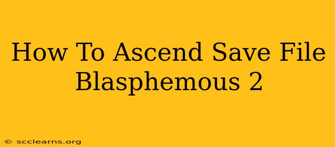 How To Ascend Save File Blasphemous 2