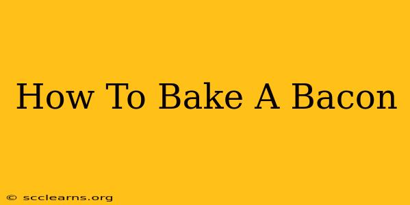 How To Bake A Bacon