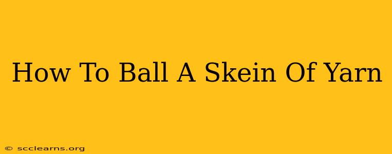 How To Ball A Skein Of Yarn