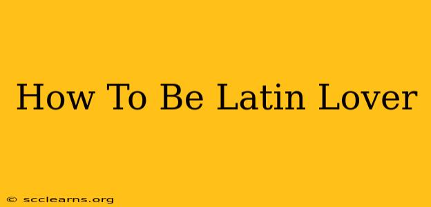 How To Be Latin Lover